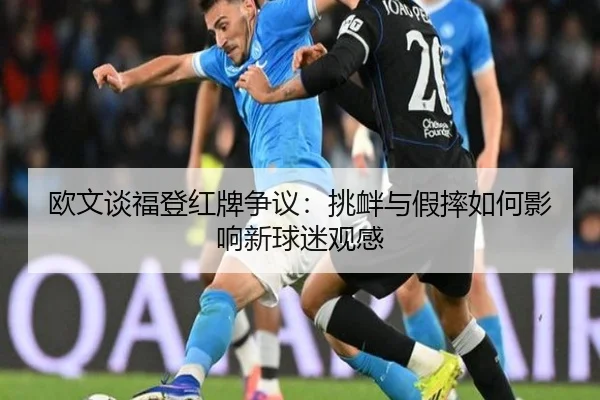 欧文谈福登红牌争议:挑衅与假摔如何影响新球迷观感
